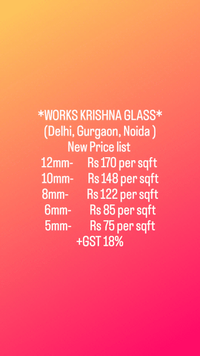 *WORKS KRISHNA GLASS*
(Delhi, Gurgaon, Noida )
New Price list 
12mm-       Rs 170 per sqft 
10mm-       Rs 148 per sqft
8mm-         Rs 122 per sqft
6mm-         Rs 85 per sqft
5mm-         Rs 75 per sqft
+GST 18%