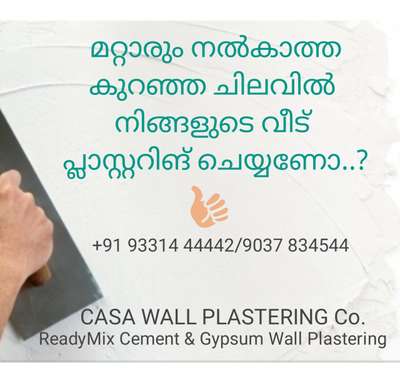 മറ്റാരും നൽകാത്ത കുറഞ്ഞ ചിലവിൽ നിങ്ങളുടെ വീട് പ്ലാസ്റ്ററിങ് ചെയ്യണോ..?
വിളിക്കൂ: +91 93314 44442
CASA WALL PLASTERING Co.
ReadyMix Cement & Gypsum Wall Plastering.
