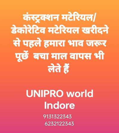 5207418
कंस्ट्रक्शन मटेरियल जैसे सीमेंट /सरिया /रेत/ईंट/गिट्टी/टाइल्स/ग्रेनाइट /प्लंबिंग आइटम्स/पाइप फिटिंग्स/बाथ फिटिंग्स /इलेक्टिकल सामग्री / वाटर प्रूफिंग केमिकल / पानी टंकी / सबमर्सिबल पंप / मोटर /

डेकोरेटिव आइटम्स जैसे वॉलपुट्टी/पेंट्स/प्लाईवुड /सनमाइका/फेविकोल/adhesive /फॉल्स सीलिंग सामग्री/ वॉलपेपर / डिजाइनर शो पीस /झूमर आदि कुछ भी

हमसे व्हाट्सएप करके रेट जरूर पूछें चाहे हमसे लें या ना लें । आप निराश नहीं होंगे। 
                       विशेष
हमसे खरीदे गए माल में से जो बच जाए उसे हम वापस भी लेते हैं ताकि आपके घर की लागत कम हो सके । 

UNIPRO WORLD INDORE
9131322343
6232122343
 #Contractor  #BuildingSupplies  #Carpenter  #InteriorDesigner  #Plumber  #Painter  #CivilEngineer  #ssrailing  #kolohindi  #hotels  #restaurant  #furnitures