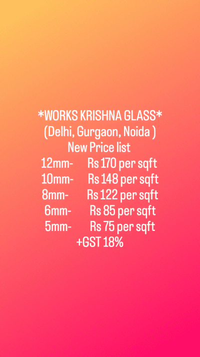 *WORKS KRISHNA GLASS*
(Delhi, Gurgaon, Noida )
New Price list 
12mm-       Rs 170 per sqft 
10mm-       Rs 148 per sqft
8mm-         Rs 122 per sqft
6mm-         Rs 85 per sqft
5mm-         Rs 75 per sqft
+GST 18%