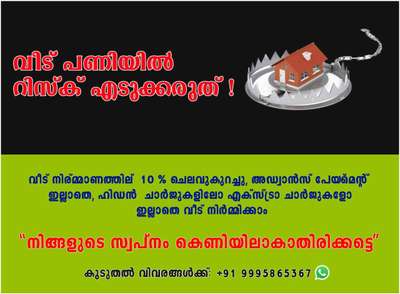 വീട് പണിയിൽ റിസ്ക് എടുക്കരുത്,വീട് നിര്മ്മാണത്തില്  10 % ചെലവുകുറച്ചു അഡ്വാൻസ് payments ഇല്ലാതെ ,hidden ചാർജുകളിലോ എക്സ്ട്രാ ചാർജുകളോ ഇല്ലാതെ വീട് നിര്മിക്യം ,..(വലിയ അഡ്വാൻസ് കൊടുത്തു ,നിങ്ങളുടെ സ്വപ്നം കെണിയിലാകാതിരിക്കട്ടെ )
START PLANNING YOUR HOME NOW!!
കൂടുതൽ വിവരങ്ങൾക്ക് 
wa.me/919995865367