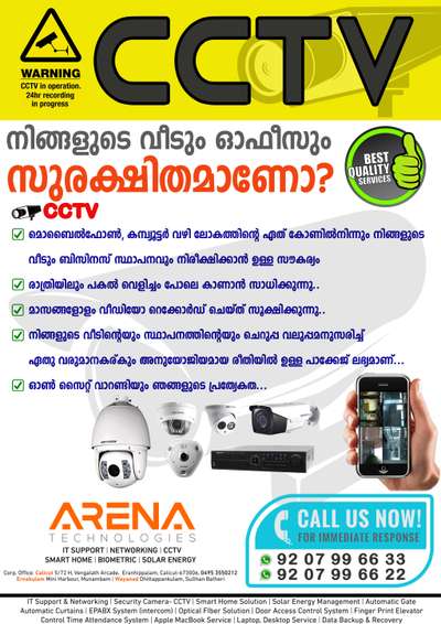 CCTV- പഴയ പൊലെ അല്ല. ആതിലും ഉണ്ട് പുതിയ ടെക്നോളജികൾ.
 അറിയാൻ ഉടൻ വിളിക്കു.. +91-9207996633

നിങ്ങളുടെ ആവശ്യത്തിന് അനുയോജ്യമായ സി സി ടി വി പാക്കേജ്, പുതിയ ട്രെൻഡുകൾ, കൂടാതെ മികച്ച വില്പനാനതര സേവനം എന്നിവയാണ് ഞങ്ങളുടെ പ്രതേകത