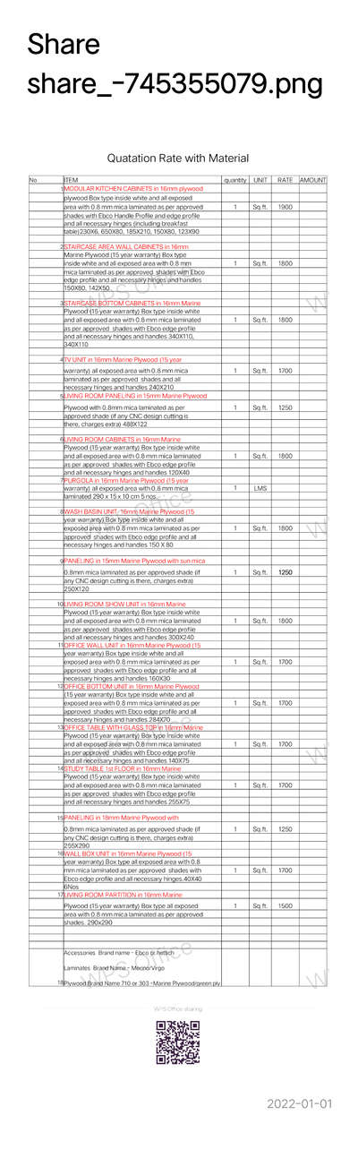 *Carpentery work*
No	ITEM	quantity	UNIT	RATE	AMOUNT
(1)	MODULAR KITCHEN CABINETS in 16mm plywood 				
	plywood Box type inside white and all exposed				
		area with 0.8 mm mica laminated as per approved	1	Sq.ft.	1900	
			shades with Ebco Handle Profile and edge profile				
				and all necessary hinges (including breakfast				
					table)230X6, 650X80, 185X210, 150X80, 123X90				
2	STAIRCASE AREA WALL CABINETS in 16mm				
	Marine Plywood (15 year warranty) Box type				
		inside white and all exposed area with 0.8 mm	1	Sq.ft.	1800	
			mica laminated as per approved  shades with Ebco				
				edge profile and all necessary hinges and handles				
					150X80, 142X50				
3	STAIRCASE BOTTOM CABINETS in 16mm Marine				
	Plywood (15 year warranty) Box type inside white				
		and all exposed area with 0.8 mm mica laminated	1	Sq.ft.	1800	
			as per approved  shades with Ebco edge profile				
				and all necessary hinges and handles 340X110,				
					340X110				
4	TV UNIT in 16mm Marine Plywood (15 year				
	warranty) all exposed area with 0.8 mm mica	1	Sq.ft.	1700	
		laminated as per approved  shades and all				
			necessary hinges and handles 240X210				
			5	LIVING ROOM PANELING in 15mm Marine Plywood				
				Plywood with 0.8mm mica laminated as per	1	Sq.ft.	1250	
					approved shade (if any CNC design cutting is				
						there, charges extra) 488X122				
6	LIVING ROOM CABINETS in 16mm Marine				
	Plywood (15 year warranty) Box type inside white				
		and all exposed area with 0.8 mm mica laminated	1	Sq.ft.	1800	
			as per approved  shades with Ebco edge profile				
				and all necessary hinges and handles 120X40				
				7	PURGOLA in 16mm Marine Plywood (15 year				
					warranty) all exposed area with 0.8 mm mica	1	LMS		
						laminated 290 x 15 x 10 cm 5 nos.				
8	WASH BASIN UNIT  16mm Marine Plywood (15				
	year warranty) Box type inside white and all				
		exposed area with 0.8 mm mica laminated as per	1	Sq.ft.	1800	
			approved  shades with Ebco edge profile and all				
				necessary hinges and handles 150 X 80				
9	PANELING in 15mm Marine Plywood with sun mica				
	0.8mm mica laminated as per approved shade (if	1	Sq.ft.	1250	
		any CNC design cutting is there, charges extra)				
			250X120				
10	LIVING ROOM SHOW UNIT in 16mm Marine				
	Plywood (15 year warranty) Box type inside white				
		and all exposed area with 0.8 mm mica laminated	1	Sq.ft.	1800	
			as per approved  shades with Ebco edge profile				
				and all necessary hinges and handles 300X240				
				11	OFFICE WALL UNIT in 16mm Marine Plywood (15				
					year warranty) Box type inside white and all				
						exposed area with 0.8 mm mica laminated as per	1	Sq.ft.	1700	
							approved  shades with Ebco edge profile and all				
								necessary hinges and handles 160X30				
								12	OFFICE BOTTOM UNIT in 16mm Marine Plywood				
									(15 year warranty) Box type inside white and all				
										exposed area with 0.8 mm mica laminated as per	1	Sq.ft.	1700	
											approved  shades with Ebco edge profile and all				
												necessary hinges and handles 284X70				
												13	OFFICE TABLE WITH GLASS TOP in 16mm Marine				
													Plywood (15 year warranty) Box type inside white				
														and all exposed area with 0.8 mm mica laminated	1	Sq.ft.	1700	
															as per approved  shades with Ebco edge profile				
																and all necessary hinges and handles 140X75				
																14	STUDY TABLE 1st FLOOR in 16mm Marine				
																	Plywood (15 year warranty) Box type inside white				
																		and all exposed area with 0.8 mm mica laminated	1	Sq.ft.	1700	
																			as per approved  shades with Ebco edge profile				
																				and all necessary hinges and handles 255X75				
15	PANELING in 18mm Marine Plywood with				
	0.8mm mica laminated as per approved shade (if	1	Sq.ft.	1250	
		any CNC design cutting is there, charges extra)				
			255X290				
			16	WALL BOX UNIT in 16mm Marine Plywood (15				
				year warranty) Box type all exposed area with 0.8				
					mm mica laminated as per approved  shades with	1	Sq.ft.	1700	
						Ebco edge profile and all necessary hinges.40X40				
							6Nos				
							17	LIVING ROOM PARTITION in 16mm Marine				
								Plywood (15 year warranty) Box type all exposed	1	Sq.ft.	1500	
									area with 0.8 mm mica laminated as per approved				
										shades. 290x290				
18	Accessories  Brand name - Ebco or hettich

Laminates  Brand Name - Merino/Virgo

Plywood Brand Name 710 or 303 -Marine Plywood/green ply