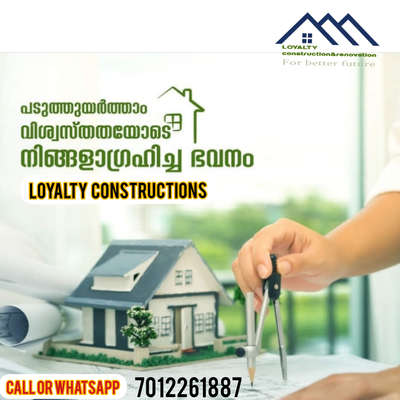 Loyality ഗ്രൂപ്പിന്റെ 15 വർഷത്തെ പ്രവർത്തന വൈദഗ്ധ്യതയും ആധുനിക സാങ്കേതികവിദ്യയുടെ കരുത്തുമോടെ Loyality construction നിങ്ങൾക്കായ് പണിതുയർത്തുന്നു സ്വപ്ന ഭവനങ്ങൾ, കുറഞ്ഞ വിലയിലും വലിയ വിശ്വാസതയിലും .

• നിങ്ങളുടെ ആവിശ്യങ്ങൾ വ്യക്തമായി മനസ്സിലാക്കി ഉണ്ടാക്കുന്ന പ്ലാനുകൾ.
• പ്ലാനിനനുസരിച്ചുള്ള വീട് 3D ടെക്നോളജിയുടെ സഹായത്തോടെ വീടുപണി തുടങ്ങുന്നതിന് മുന്നേ നേരിൽ കണ്ടറിയാം.
• പറഞ്ഞുറപ്പിച്ച ബഡ്ജറ്റിൽ തന്നെ വീടുപണി പൂർത്തിയാക്കുന്നു.
• വിദഗ്ദ്ധ എൻജിനീയേഴ്‌സ് വീടുപണിയുടെ ഓരോ ഘട്ടത്തിലും ക്വാളിറ്റി ഉറപ്പുവരുത്തുന്നു.
• നിർമ്മാണത്തിലെ ഓരോ പുരോഗതിയും പ്രതിദിനം വിലയിരുത്താം .