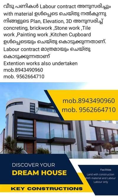 വീടു പണികൾ  with material ഉൾപ്പെടെ ചെയ്തു നൽകുന്നു
നിങ്ങളുടെ Plan, Elevation, 3D അനുസരിച്ച് concreting, brickwork ,Stone work ,Tile work ,Painting work ,Kitchen Cupboard ഉൾപ്പെടെയും ചെയ്തു കൊടുക്കുന്നതാണ്.
Labour contract മാത്രമായും ചെയ്തു കൊടുക്കുന്നതാണ്
Extention works also undertaken
mob.8943490960
mob. 9562664710