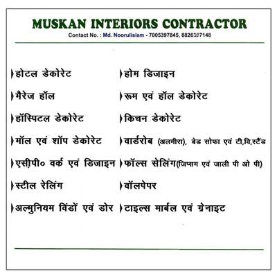 Muskan interior & exterior
Modular kitchen 
ACP front elevation
PVC ceiling 
P. O. P. ceiling 
Gypsum ceiling 
Wall paneling
Patishan
electrical 
plumbing
Tiles marbal 
painting
all type of interior work kindly contact me overall