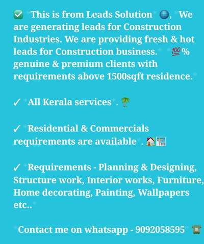 This is from Leads Solution💎, We are generating leads for Construction Industries. We are providing fresh & hot leads as paid service.  100% genuine & premium clients with requirements above 1500sqft residence.

✓ All Kerala services. 

✓ Residential & Commercial clients are available.

✓ Requirements - Planning & Designing, Structure work, Interior works, Furniture, Home decorating, Painting, Wallpapers etc.. 

✓ We are providing this services on daily & weekly basis.

✓ Conversion Percent is very high for these leads 💯. 

>>> If you are interested, kindly message me on whatsapp - 9092058595

#construction #architecture #design #building #interiordesign #renovation #engineering #contractor #home #realestate #concrete #constructionlife #builder #interior #civilengineering #homedecor #architect #civil #heavyequipment #homeimprovement #house #constructionsite #homedesign #carpentry #tools #art #engineer #work #builders #photography #bhfyp #roofing #remodel #constructionworker #build